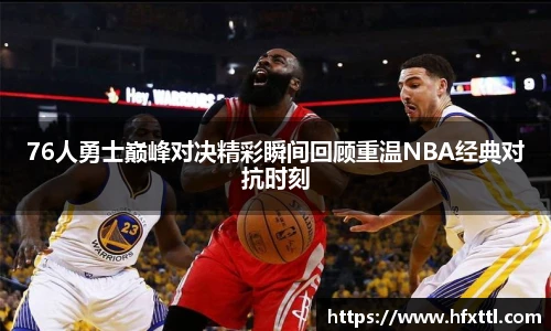 谈球吧76人勇士巅峰对决精彩瞬间回顾重温NBA经典对抗时刻