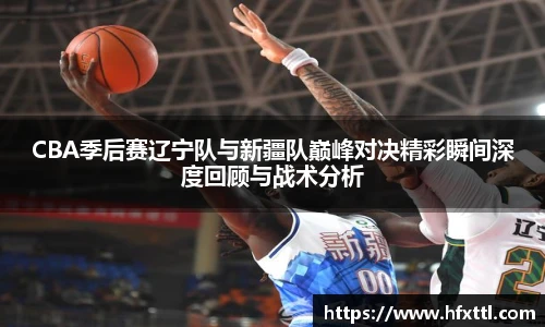 谈球吧CBA季后赛辽宁队与新疆队巅峰对决精彩瞬间深度回顾与战术分析
