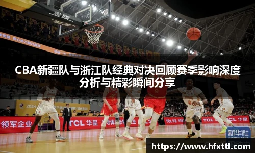 谈球吧CBA新疆队与浙江队经典对决回顾赛季影响深度分析与精彩瞬间分享