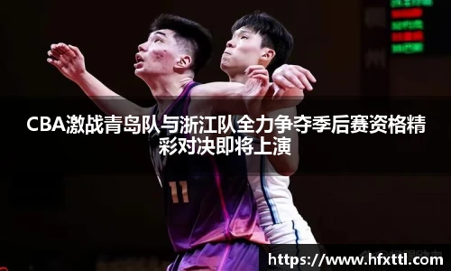 谈球吧CBA激战青岛队与浙江队全力争夺季后赛资格精彩对决即将上演